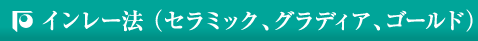 インレー法 （セラミック、グラディア、ゴールド）