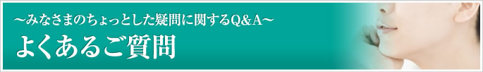 よくあるご質問　～みなさまのちょっとした疑問に関するQ&A