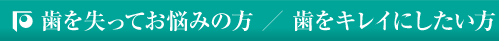 歯を失ったお悩みの方/歯をキレイにしたい方