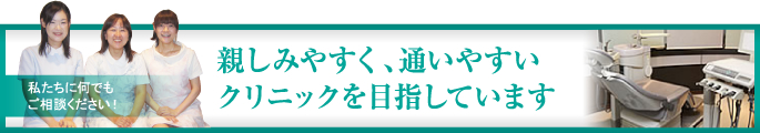 親しみやすく、通いやすいクリニックを目指しています。私たちに何でもご相談ください！